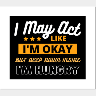 I May Act Like I'm Okay But Deep Down Inside I'm Hungry by Poveste Posters and Art